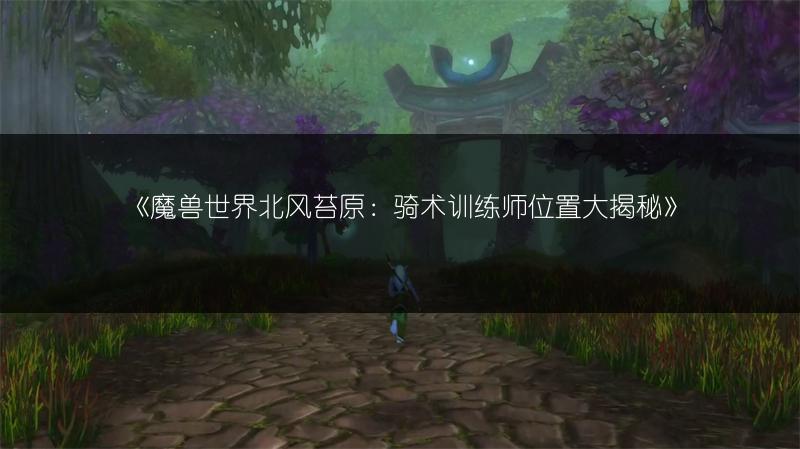 《魔兽世界北风苔原：骑术训练师位置大揭秘》