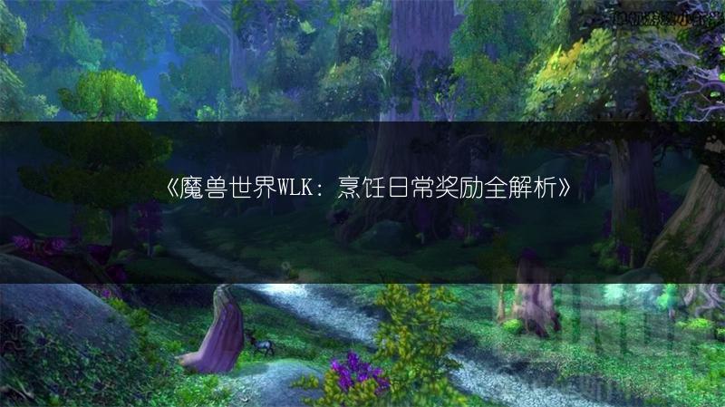 《魔兽世界WLK：烹饪日常奖励全解析》