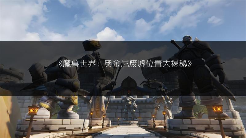 《魔兽世界：奥金尼废墟位置大揭秘》