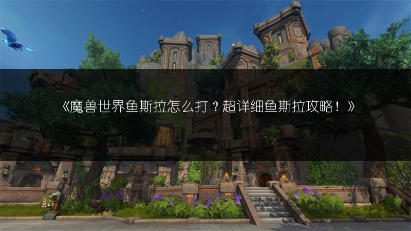 《魔兽世界鱼斯拉怎么打？超详细鱼斯拉攻略！》