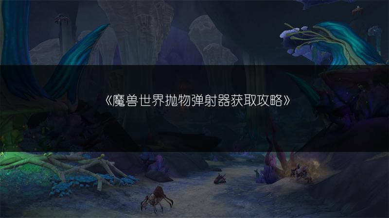 《魔兽世界抛物弹射器获取攻略》