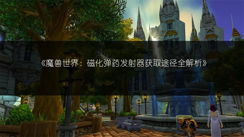 《魔兽世界：磁化弹药发射器获取途径全解析》