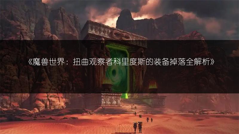 《魔兽世界：扭曲观察者科里度斯的装备掉落全解析》