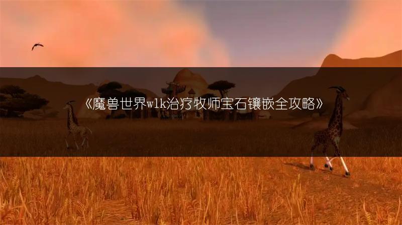 《魔兽世界wlk治疗牧师宝石镶嵌全攻略》