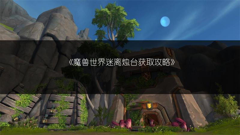 《魔兽世界迷离烛台获取攻略》