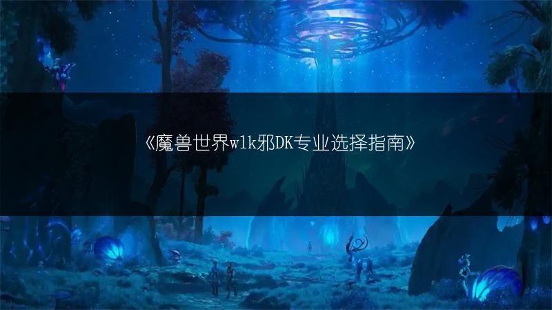 《魔兽世界wlk邪DK专业选择指南》
