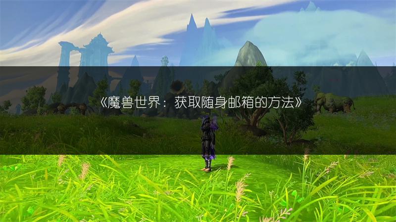 《魔兽世界：获取随身邮箱的方法》