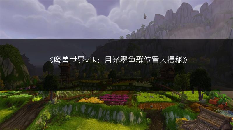 《魔兽世界wlk：月光墨鱼群位置大揭秘》