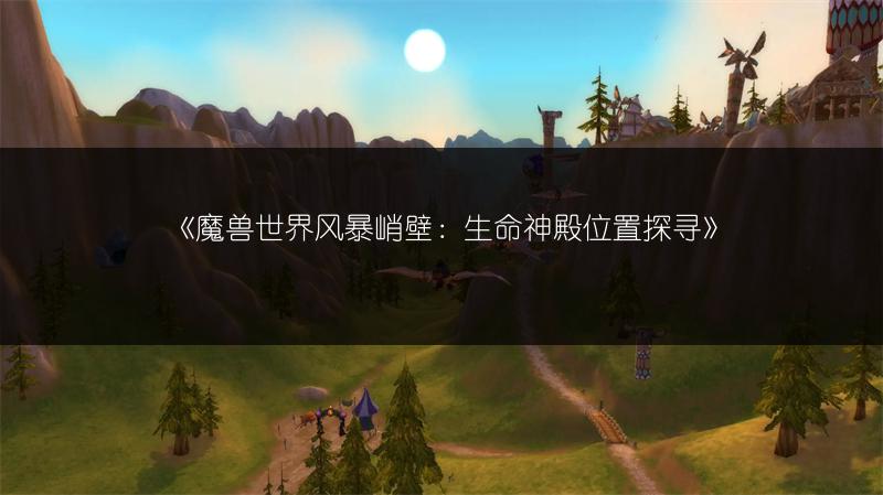 《魔兽世界风暴峭壁：生命神殿位置探寻》