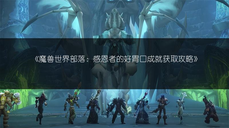 《魔兽世界部落：感恩者的好胃口成就获取攻略》