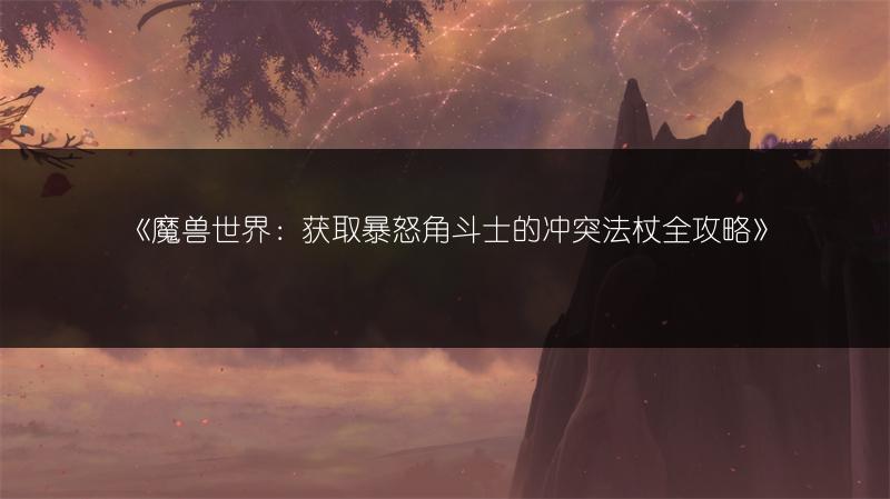 《魔兽世界：获取暴怒角斗士的冲突法杖全攻略》