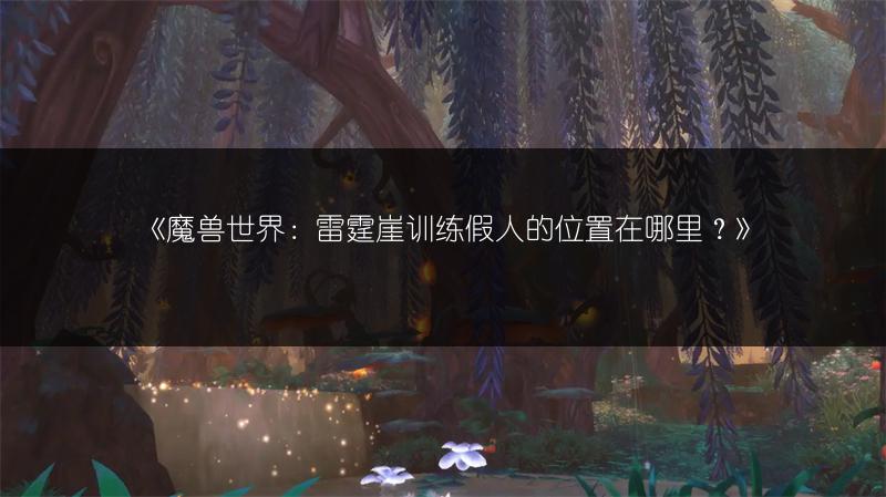 《魔兽世界：雷霆崖训练假人的位置在哪里？》