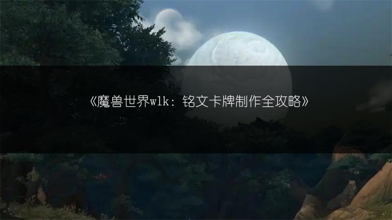 《魔兽世界wlk：铭文卡牌制作全攻略》