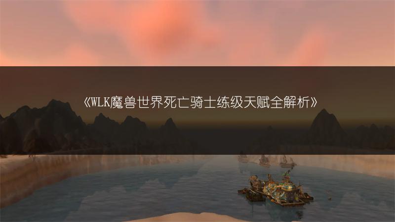 《WLK魔兽世界死亡骑士练级天赋全解析》