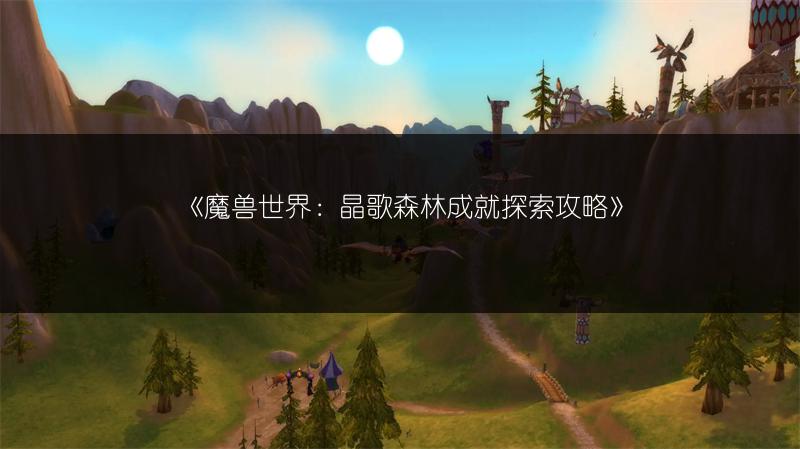 《魔兽世界：晶歌森林成就探索攻略》