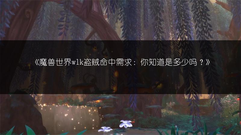 《魔兽世界wlk盗贼命中需求：你知道是多少吗？》