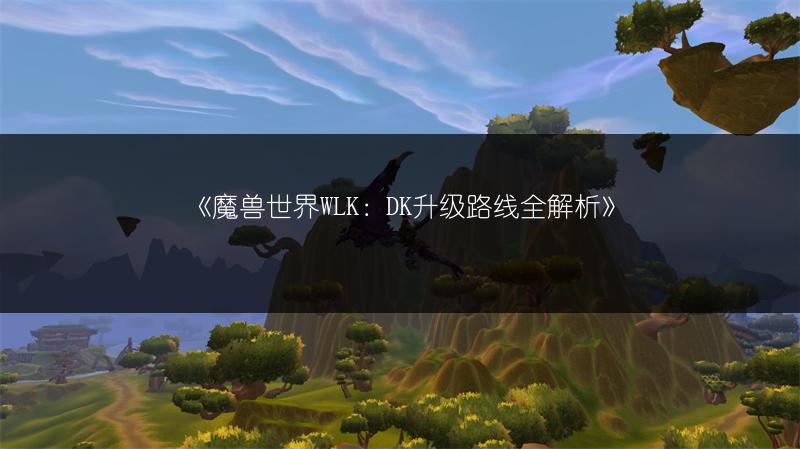 《魔兽世界WLK：DK升级路线全解析》