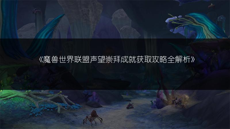 《魔兽世界联盟声望崇拜成就获取攻略全解析》