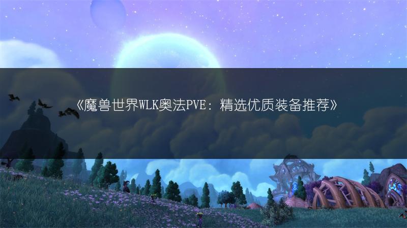 《魔兽世界WLK奥法PVE：精选优质装备推荐》