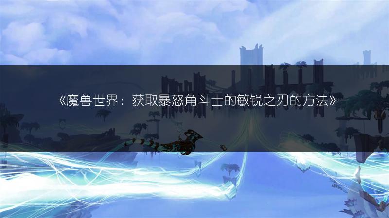 《魔兽世界：获取暴怒角斗士的敏锐之刃的方法》