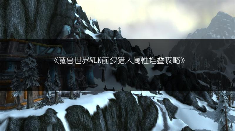 《魔兽世界WLK前夕猎人属性堆叠攻略》