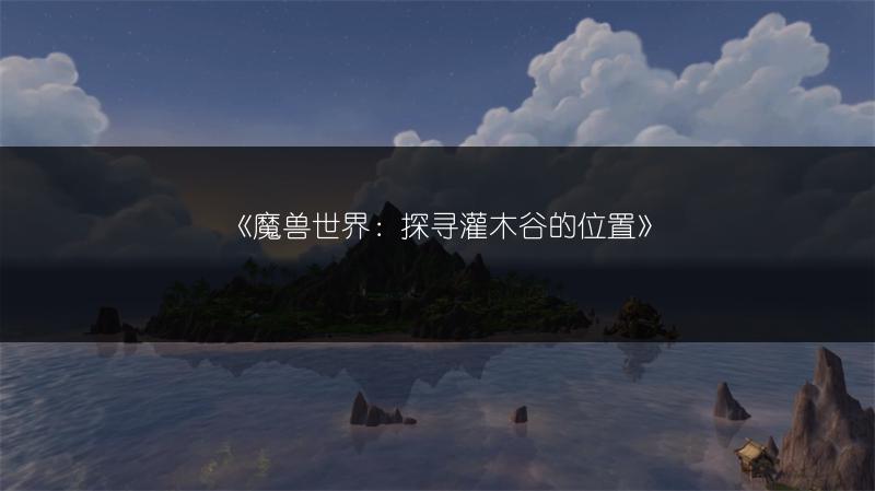 《魔兽世界：探寻灌木谷的位置》