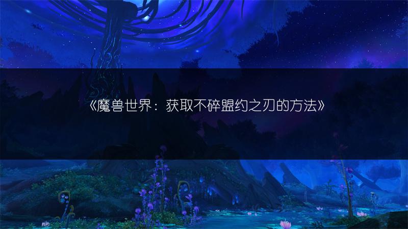 《魔兽世界：获取不碎盟约之刃的方法》