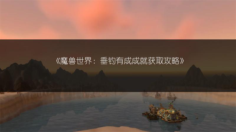《魔兽世界：垂钓有成成就获取攻略》