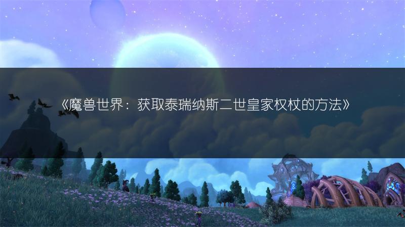 《魔兽世界：获取泰瑞纳斯二世皇家权杖的方法》