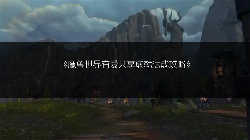 《魔兽世界有爱共享成就达成攻略》
