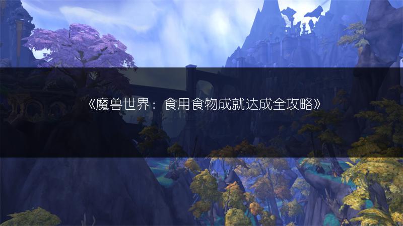 《魔兽世界：食用食物成就达成全攻略》