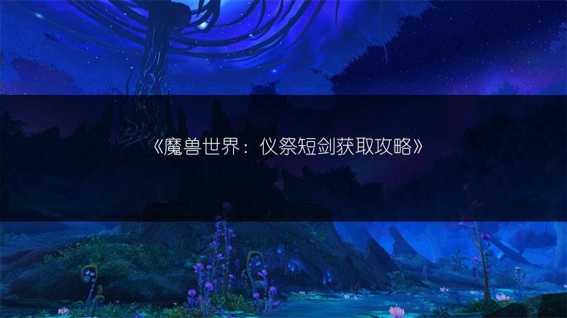 《魔兽世界：仪祭短剑获取攻略》