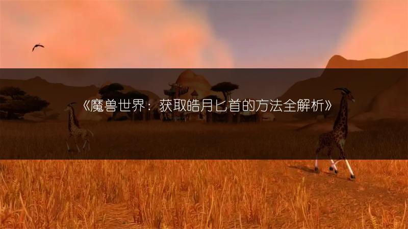 《魔兽世界：获取皓月匕首的方法全解析》