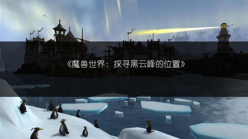 《魔兽世界：探寻黑云峰的位置》
