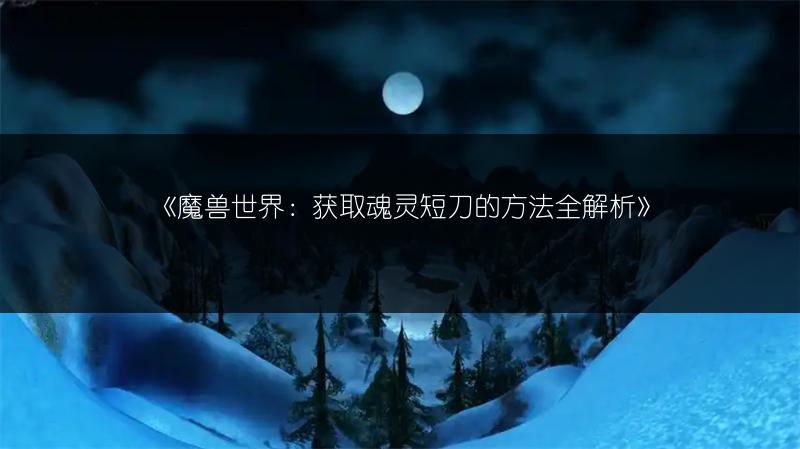 《魔兽世界：获取魂灵短刀的方法全解析》