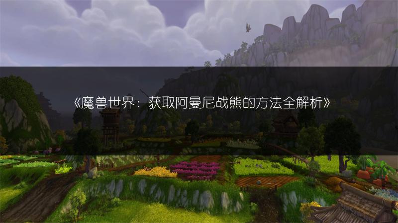 《魔兽世界：获取阿曼尼战熊的方法全解析》