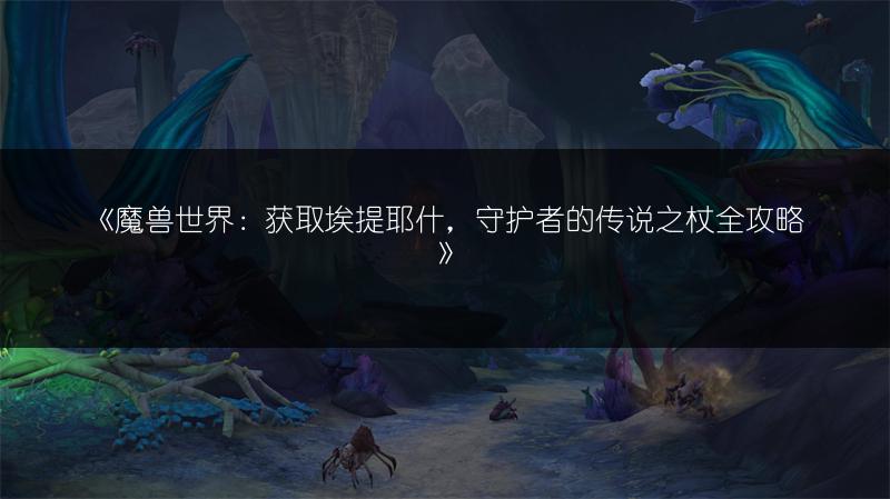 《魔兽世界：获取埃提耶什，守护者的传说之杖全攻略》