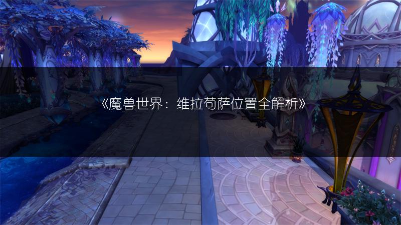 《魔兽世界：维拉苟萨位置全解析》