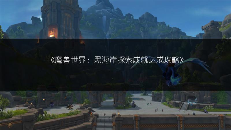 《魔兽世界：黑海岸探索成就达成攻略》