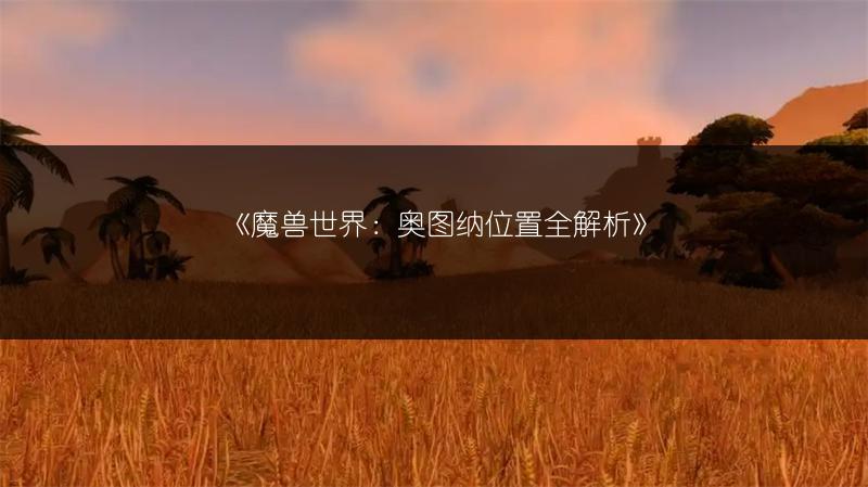 《魔兽世界：奥图纳位置全解析》