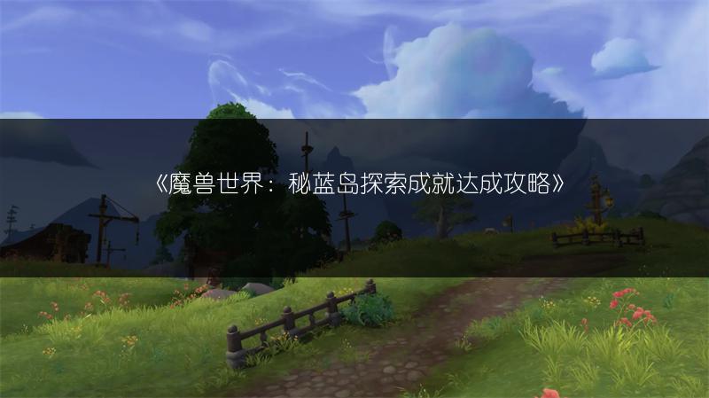 《魔兽世界：秘蓝岛探索成就达成攻略》