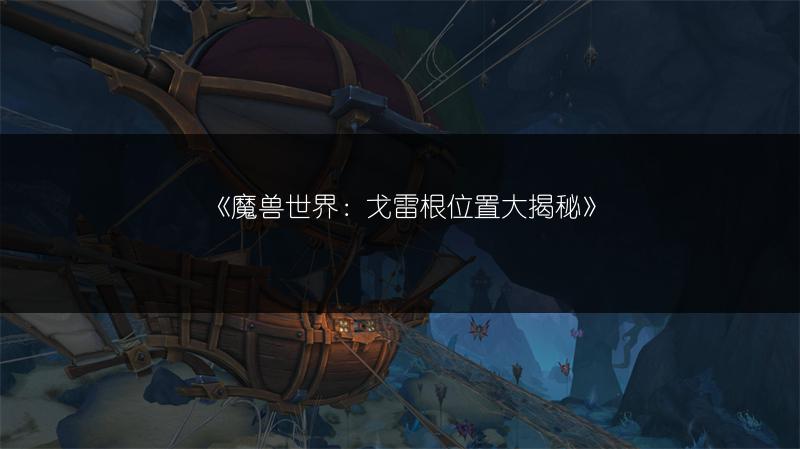 《魔兽世界：戈雷根位置大揭秘》