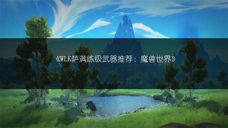 《WLK萨满练级武器推荐：魔兽世界》
