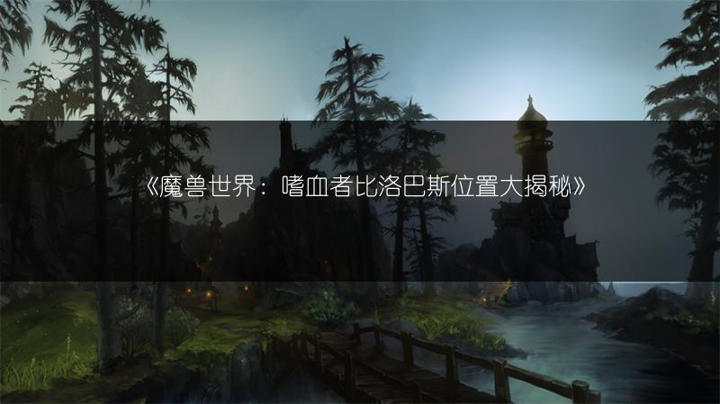《魔兽世界：嗜血者比洛巴斯位置大揭秘》