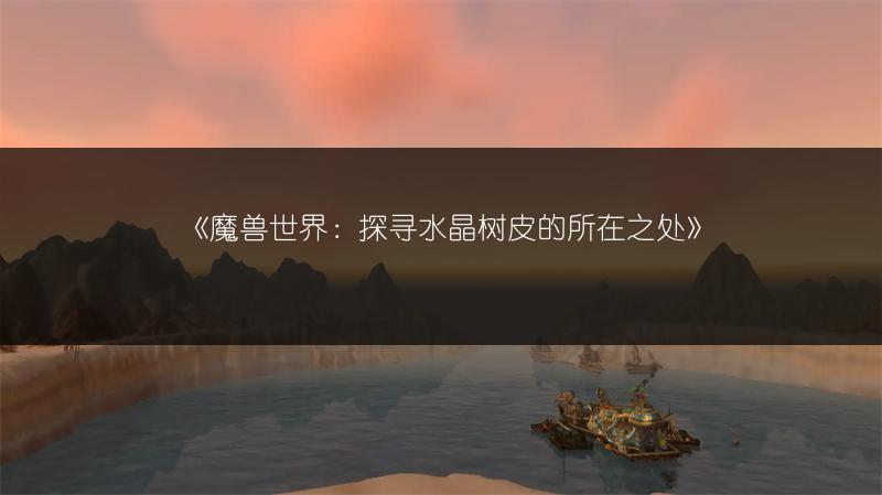 《魔兽世界：探寻水晶树皮的所在之处》