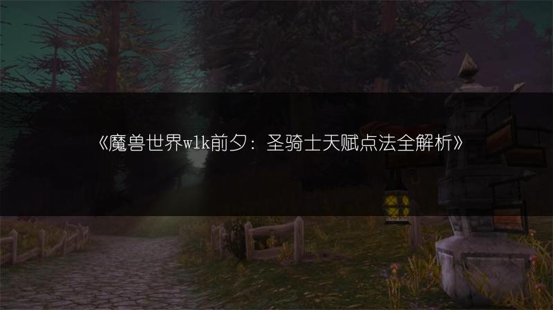 《魔兽世界wlk前夕：圣骑士天赋点法全解析》