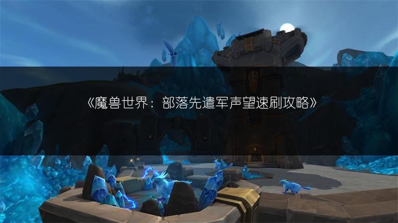 《魔兽世界：部落先遣军声望速刷攻略》