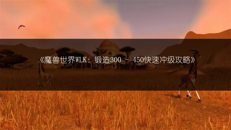 《魔兽世界WLK：锻造300 - 450快速冲级攻略》