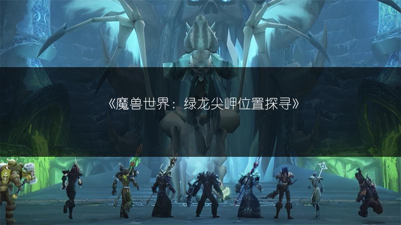 《魔兽世界：绿龙尖岬位置探寻》