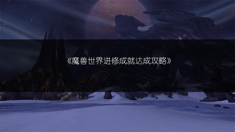 《魔兽世界进修成就达成攻略》